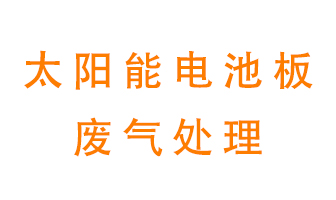 太陽能電池板廢氣應(yīng)該怎么處理呢？