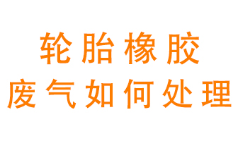 輪胎橡膠廢氣怎么處理？
