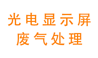 光電顯示屏行業(yè)生產(chǎn)時產(chǎn)生的廢氣該如何處理？